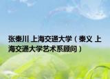 张秦川 上海交通大学（秦义 上海交通大学艺术系顾问）