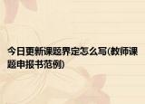 今日更新课题界定怎么写(教师课题申报书范例)