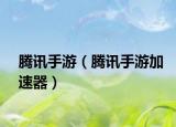 腾讯手游（腾讯手游加速器）