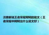 淡雅解说王者荣耀阿轲的铭文（王者荣耀中阿轲出什么铭文好）