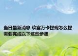 当日最新消息 玖富万卡提现怎么提 需要完成以下这些步骤