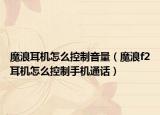 魔浪耳机怎么控制音量（魔浪f2耳机怎么控制手机通话）