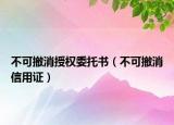 不可撤消授权委托书（不可撤消信用证）