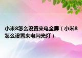 小米8怎么设置来电全屏（小米8怎么设置来电闪光灯）
