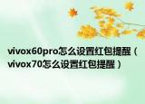 vivox60pro怎么设置红包提醒（vivox70怎么设置红包提醒）