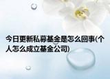 今日更新私募基金是怎么回事(个人怎么成立基金公司)