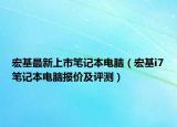 宏基最新上市笔记本电脑（宏基i7笔记本电脑报价及评测）