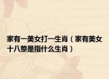 家有一美女打一生肖（家有美女十八整是指什么生肖）