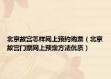 北京故宫怎样网上预约购票（北京故宫门票网上预定方法优质）