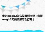 华为magic2怎么投屏到电视（荣耀magic2无线投屏怎么打开）