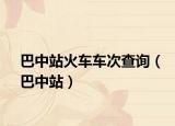 巴中站火车车次查询（巴中站）