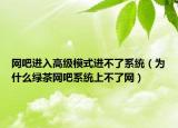 网吧进入高级模式进不了系统（为什么绿茶网吧系统上不了网）