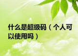 什么是超级码（个人可以使用吗）