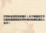 世界杯金球奖奖杯图片（关于韩国综艺节目香槟酒理想型世界杯请问有哪些演员上去过）