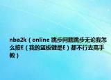 nba2k（online 跳步问题跳步无论我怎么按E（我的篮板键是E）都不行去高手教）