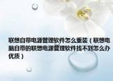 联想自带电源管理软件怎么重装（联想电脑自带的联想电源管理软件找不到怎么办优质）