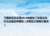 下载的实况足球2013中超补丁安装完为什么出现这种情况（求各位大神帮忙解决）