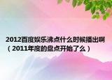 2012百度娱乐沸点什么时候播出啊（2011年度的盘点开始了么）