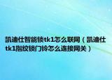 凯迪仕智能锁tk1怎么联网（凯迪仕tk1指纹锁门铃怎么连接网关）