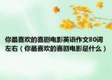 你最喜欢的喜剧电影英语作文80词左右（你最喜欢的喜剧电影是什么）