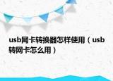 usb网卡转换器怎样使用（usb转网卡怎么用）