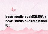 beats studio buds耳机操作（beats studio buds有入耳检测吗）