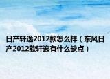 日产轩逸2012款怎么样（东风日产2012款轩逸有什么缺点）