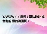 YJWOW（（魔兽）网站地址 或者别的 懂的请回复）