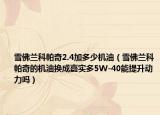 雪佛兰科帕奇2.4加多少机油（雪佛兰科帕奇的机油换成嘉实多5W-40能提升动力吗）