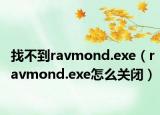 找不到ravmond.exe（ravmond.exe怎么关闭）