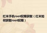 红米手机root权限获取（红米如何获取root权限）