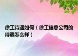 徐工待遇如何（徐工信息公司的待遇怎么样）