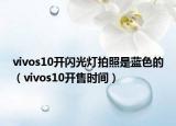 vivos10开闪光灯拍照是蓝色的（vivos10开售时间）