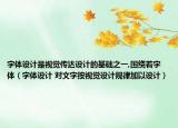 字体设计是视觉传达设计的基础之一,围绕着字体（字体设计 对文字按视觉设计规律加以设计）