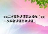 qq二次实名认证怎么操作（qq二次实名认证怎么认证）