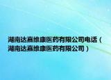 湖南达嘉维康医药有限公司电话（湖南达嘉维康医药有限公司）