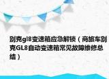 别克gl8变速箱应急解锁（商旅车别克GL8自动变速箱常见故障维修总结）