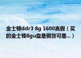 金士顿ddr3 8g 1600真假（买的金士顿8gu盘是假货可是...）