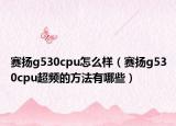 赛扬g530cpu怎么样（赛扬g530cpu超频的方法有哪些）
