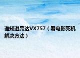 谁知道昂达VX757（看电影死机解决方法）
