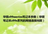 华硕z99sseries笔记本参数（华硕笔记本z99s系列的网络连接问题）