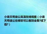 小青天司徒公高清在线观看（小青天司徒公在哪里可以看到全集?或下载?）