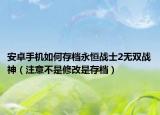 安卓手机如何存档永恒战士2无双战神（注意不是修改是存档）