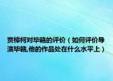 贾樟柯对毕赣的评价（如何评价导演毕赣,他的作品处在什么水平上）