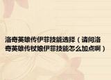 洛奇英雄传伊菲技能选择（请问洛奇英雄传杖娘伊菲技能怎么加点啊）