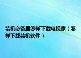 装机必备里怎样下载电视家（怎样下载装机软件）