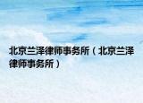 北京兰泽律师事务所（北京兰泽律师事务所）