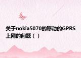 关于nokia5070的移动的GPRS上网的问题（）