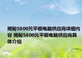 揭秘5800元平板电脑供应商详细内容 揭秘5800元平板电脑供应商具体介绍