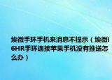 埃微手环手机来消息不提示（埃微i6HR手环连接苹果手机没有推送怎么办）
